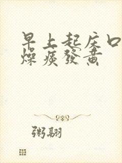 早上起床口干舌燥痰发黄