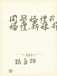 同学婚礼我参加婚礼,新娘却是我老婆