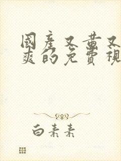 国产又黄又色又爽的免费视频播放