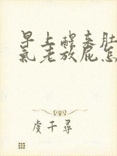 早上醒来肚子胀气老放屁怎么回事