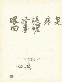 眼睛胀疼是怎么回事呢