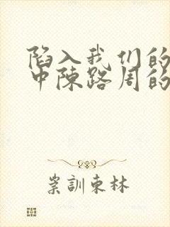 陷入我们的热恋中陈路周的身世