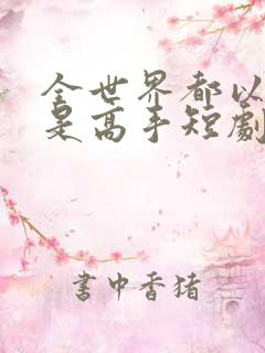 全世界都以为我是高手短剧观看