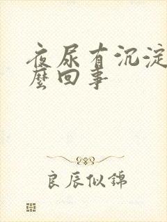 夜尿有沉淀物怎么回事