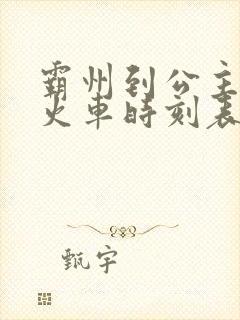 霸州到公主岭的火车时刻表