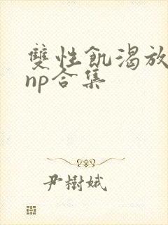 双性饥渴放荡受np合集