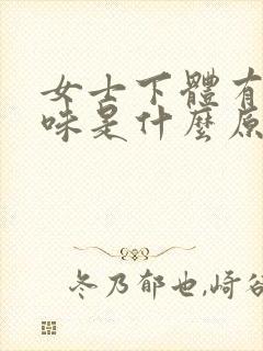 女士下体有腥臭味是什么原因