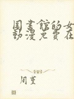 图书馆的女朋友动漫免费在线观看