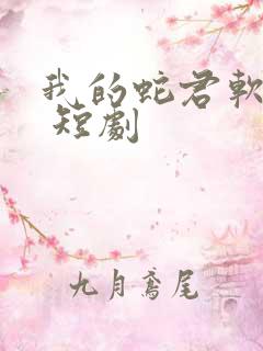 我的蛇君软又妖 短剧