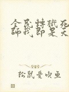 全民转职死灵法师我即是天灾林默语全文免费