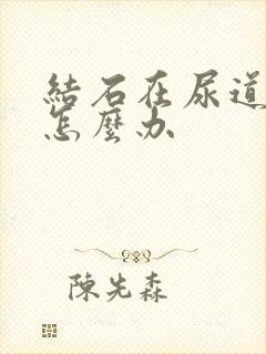 结石在尿道里疼怎么办