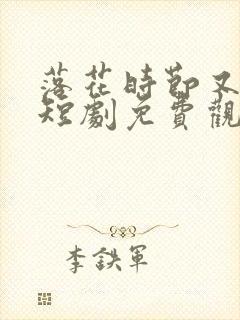 落花时节又逢她短剧免费观看全集