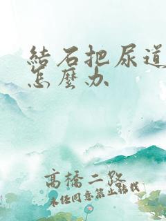 结石把尿道堵了怎么办