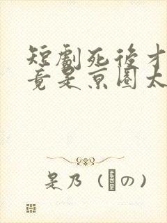 短剧死后才知我竟是京圈太子白月光免费