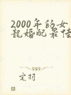 2000年的女龙婚配最佳属相