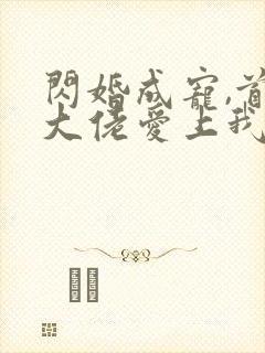 闪婚成宠,首富大佬爱上我