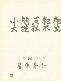 小朋友粑粑太粗太硬拉不出来怎么办