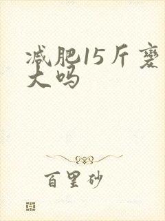 减肥15斤变化大吗