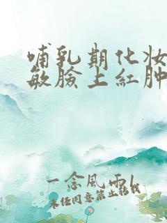 哺乳期化妆品过敏脸上红肿发痒如何治疗