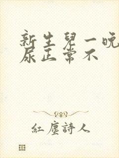 新生儿一晚上没尿正常不