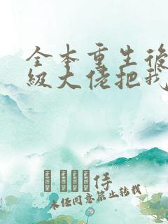 全本重生后,顶级大佬把我宠飘了