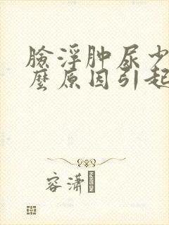 脸浮肿尿少是什么原因引起的