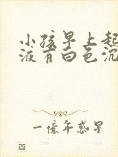 小孩早上起来尿液有白色沉淀物