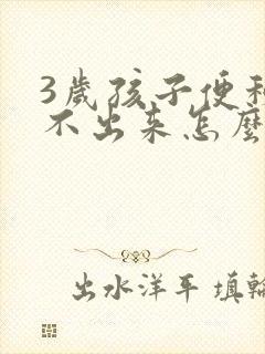 3岁孩子便秘拉不出来怎么办