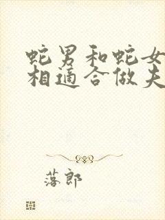 蛇男和蛇女的属相适合做夫妻吗