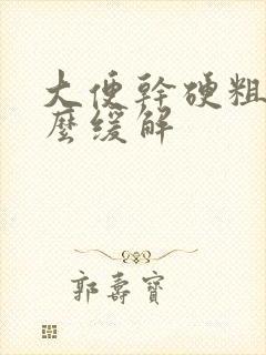 大便干硬粗大怎么缓解