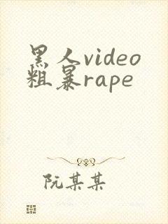 黑人video粗暴rape