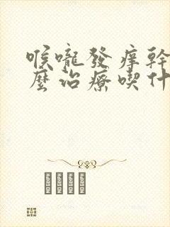 喉咙发痒干咳怎么治疗吃什么药