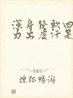 浑身发软四肢无力出虚汗是怎么回事