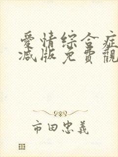 爱情综合症未删减版免费观看全集