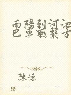 南阳到河池的大巴车联系方式