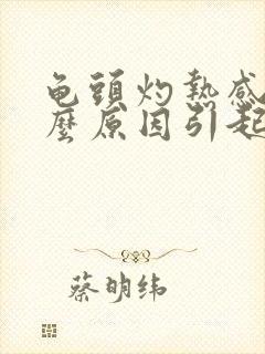 龟头灼热感是什么原因引起的