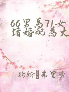 66男马71女猪婚配为大忌