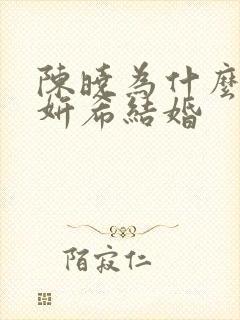 陈晓为什么和陈妍希结婚