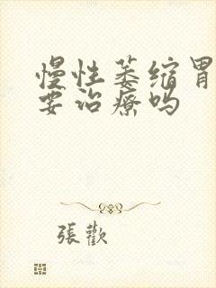 慢性萎缩胃炎需要治疗吗