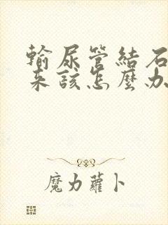 输尿管结石疼起来该怎么办