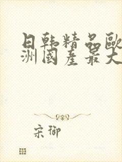 日韩精品欧美亚洲国产最大