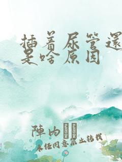 插着尿管还漏尿是啥原因