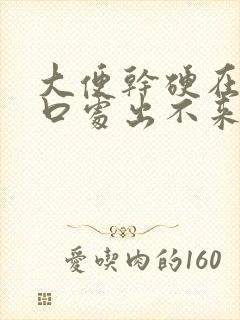 大便干硬在肛门口处出不来怎么办