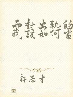 面对出轨的老公我该如何处理