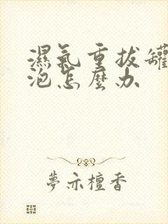 湿气重拔罐出水泡怎么办