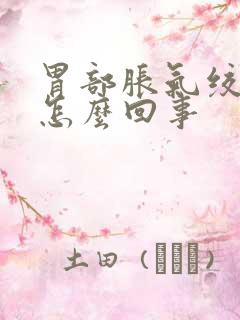 胃部胀气绞痛是怎么回事