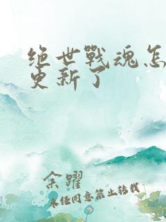 绝世战魂怎么不更新了