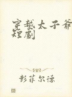 穿越太子爷网络短剧