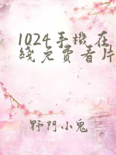 1024手机在线免费看片基地