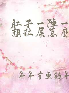 肚子一阵一阵疼想拉屎怎么回事